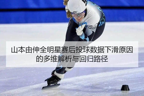 山本由伸全明星赛后投球数据下滑原因的多维解析与回归路径